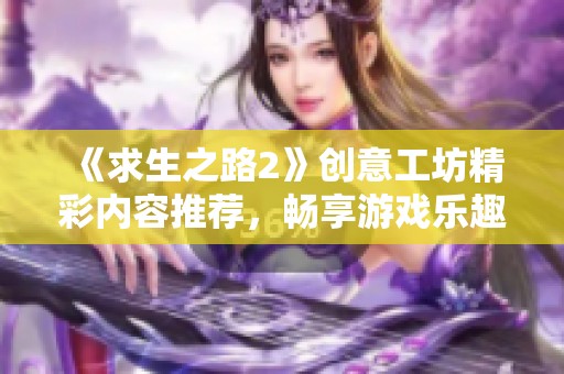 《求生之路2》创意工坊精彩内容推荐，畅享游戏乐趣与创意之旅