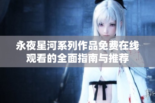 永夜星河系列作品免费在线观看的全面指南与推荐