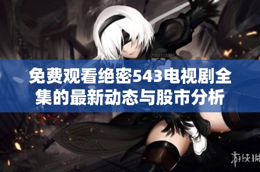 免费观看绝密543电视剧全集的最新动态与股市分析