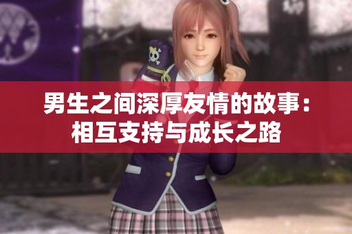 男生之间深厚友情的故事：相互支持与成长之路