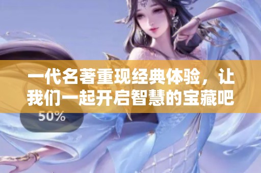 一代名著重现经典体验，让我们一起开启智慧的宝藏吧
