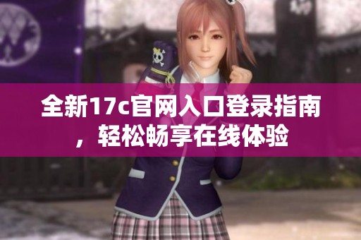 全新17c官网入口登录指南，轻松畅享在线体验