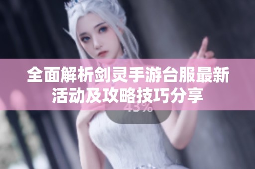 全面解析剑灵手游台服最新活动及攻略技巧分享