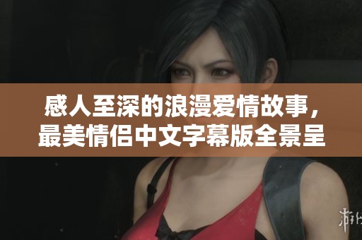 感人至深的浪漫爱情故事，最美情侣中文字幕版全景呈现