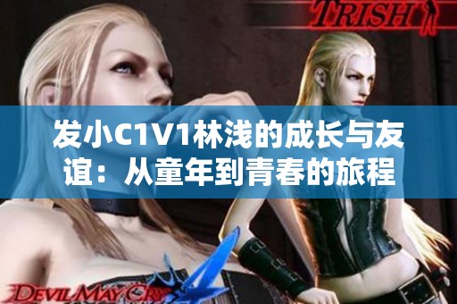 发小C1V1林浅的成长与友谊：从童年到青春的旅程