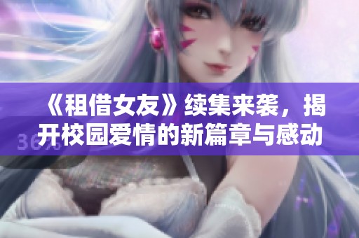 《租借女友》续集来袭，揭开校园爱情的新篇章与感动故事