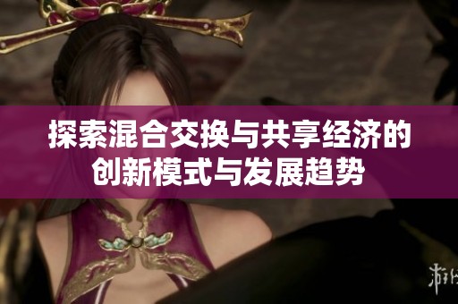 探索混合交换与共享经济的创新模式与发展趋势