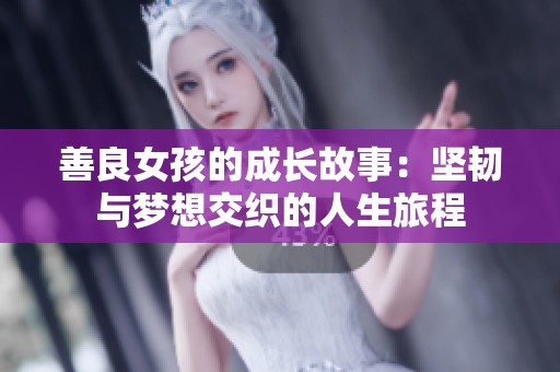 善良女孩的成长故事：坚韧与梦想交织的人生旅程