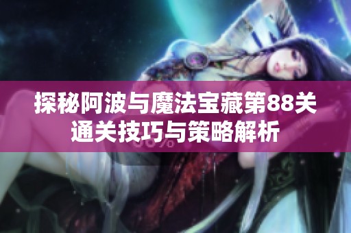 探秘阿波与魔法宝藏第88关通关技巧与策略解析