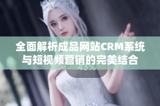 全面解析成品网站CRM系统与短视频营销的完美结合