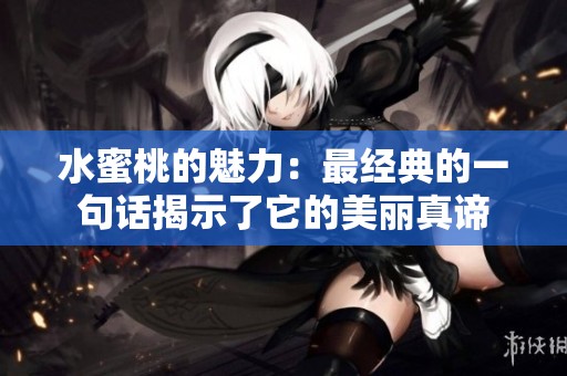 水蜜桃的魅力：最经典的一句话揭示了它的美丽真谛