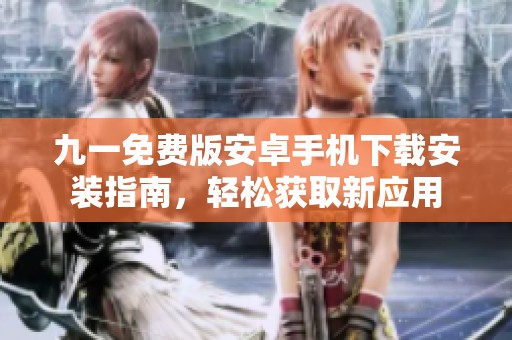 九一免费版安卓手机下载安装指南，轻松获取新应用