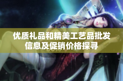 优质礼品和精美工艺品批发信息及促销价格探寻