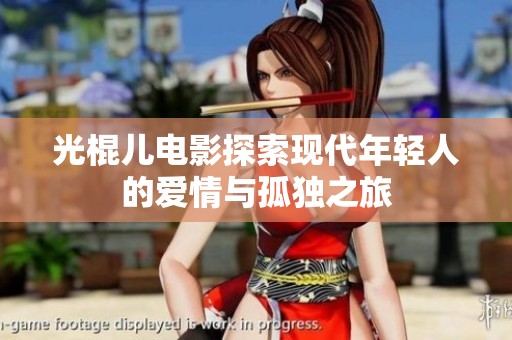 光棍儿电影探索现代年轻人的爱情与孤独之旅