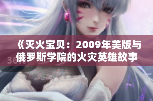 《灭火宝贝：2009年美版与俄罗斯学院的火灾英雄故事》
