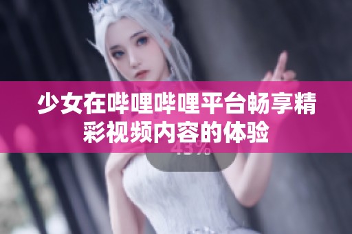 少女在哔哩哔哩平台畅享精彩视频内容的体验