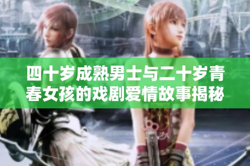 四十岁成熟男士与二十岁青春女孩的戏剧爱情故事揭秘