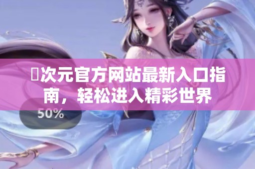 囧次元官方网站最新入口指南，轻松进入精彩世界