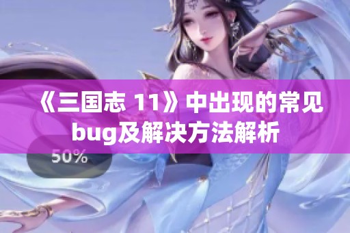 《三国志 11》中出现的常见bug及解决方法解析