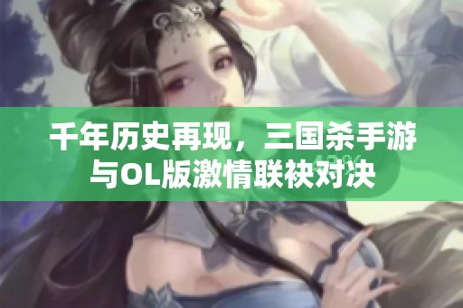 千年历史再现，三国杀手游与OL版激情联袂对决