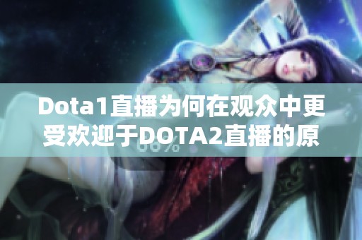 Dota1直播为何在观众中更受欢迎于DOTA2直播的原因分析