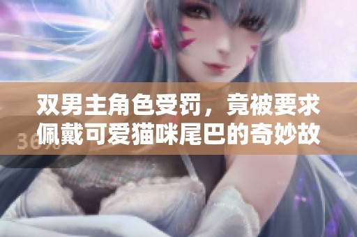 双男主角色受罚，竟被要求佩戴可爱猫咪尾巴的奇妙故事