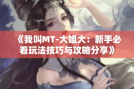 《我叫MT-大姐大：新手必看玩法技巧与攻略分享》
