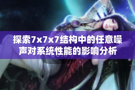 探索7x7x7结构中的任意噪声对系统性能的影响分析