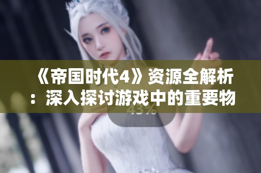 《帝国时代4》资源全解析：深入探讨游戏中的重要物资及其用途