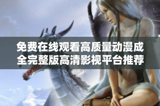 免费在线观看高质量动漫成全完整版高清影视平台推荐