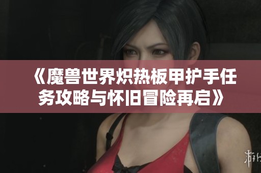 《魔兽世界炽热板甲护手任务攻略与怀旧冒险再启》