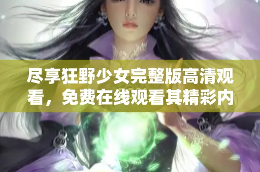 尽享狂野少女完整版高清观看，免费在线观看其精彩内容