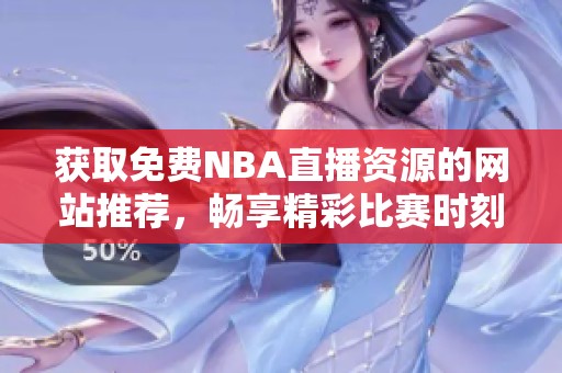 获取免费NBA直播资源的网站推荐，畅享精彩比赛时刻