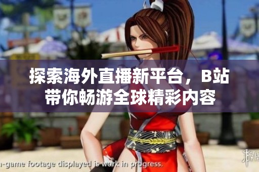 探索海外直播新平台，B站带你畅游全球精彩内容