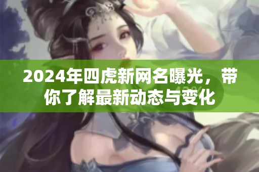 2024年四虎新网名曝光，带你了解最新动态与变化