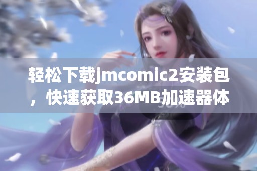 轻松下载jmcomic2安装包，快速获取36MB加速器体验