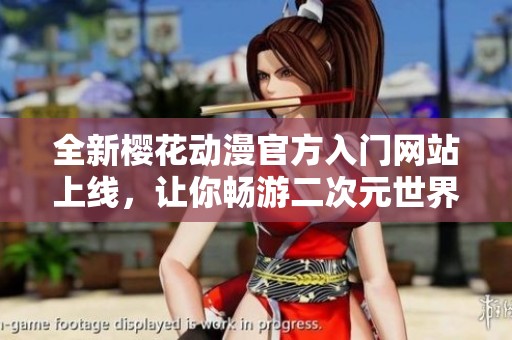 全新樱花动漫官方入门网站上线，让你畅游二次元世界