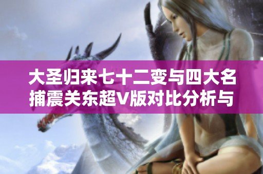 大圣归来七十二变与四大名捕震关东超V版对比分析与游戏特色解析