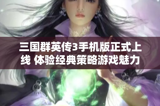 三国群英传3手机版正式上线 体验经典策略游戏魅力