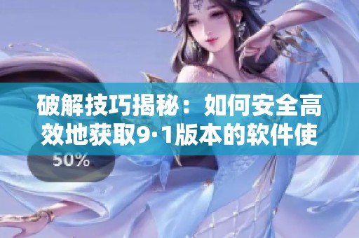 破解技巧揭秘：如何安全高效地获取9·1版本的软件使用权