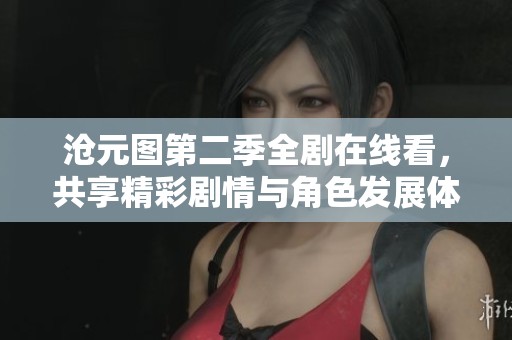 沧元图第二季全剧在线看，共享精彩剧情与角色发展体验