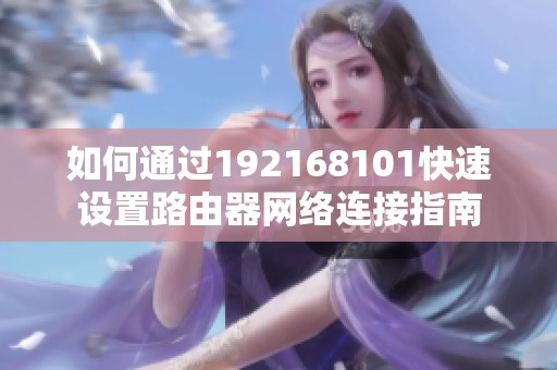如何通过192168101快速设置路由器网络连接指南