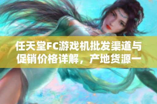 任天堂FC游戏机批发渠道与促销价格详解，产地货源一览