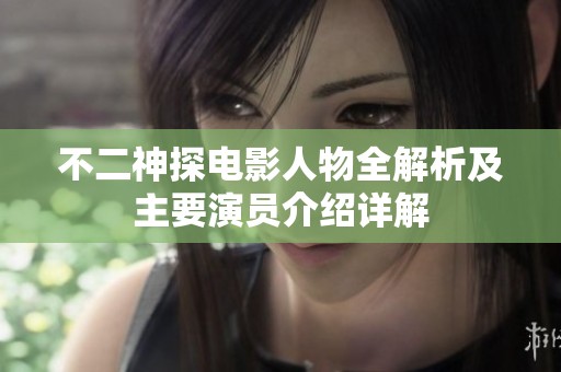 不二神探电影人物全解析及主要演员介绍详解