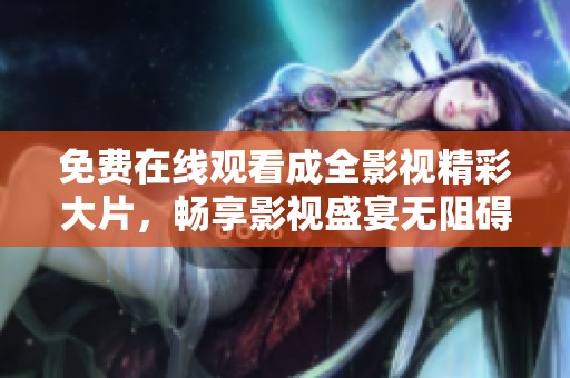 免费在线观看成全影视精彩大片，畅享影视盛宴无阻碍