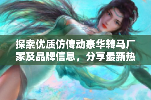 探索优质仿传动豪华转马厂家及品牌信息，分享最新热帖和图片故事