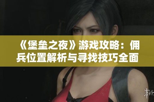 《堡垒之夜》游戏攻略：佣兵位置解析与寻找技巧全面指南