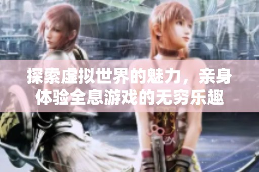 探索虚拟世界的魅力，亲身体验全息游戏的无穷乐趣