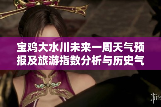 宝鸡大水川未来一周天气预报及旅游指数分析与历史气温回顾