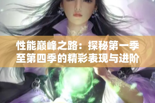 性能巅峰之路：探秘第一季至第四季的精彩表现与进阶秘籍